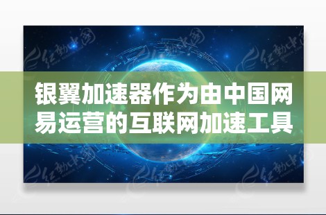 银翼加速器作为由中国网易运营的互联网加速工具，在海外访问方面展现出了一定的潜力和挑战。以下是对其海外访问情况的详细分析