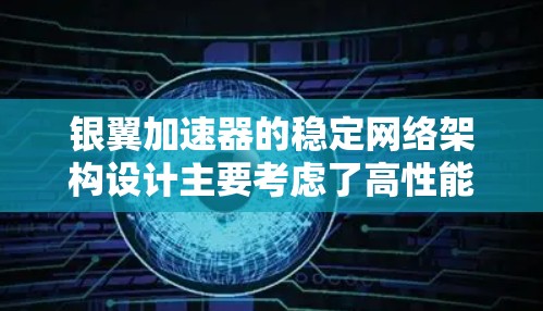 银翼加速器的稳定网络架构设计主要考虑了高性能、高可靠性和实时性，以下是其关键设计要素