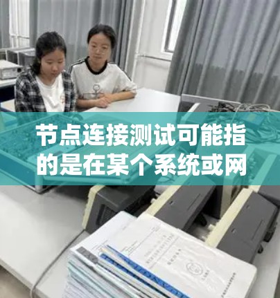 节点连接测试可能指的是在某个系统或网络中验证节点之间是否能够正确连接和通信的测试。以下是一些可能的解释和步骤，帮助你理解和进行节点连接测试