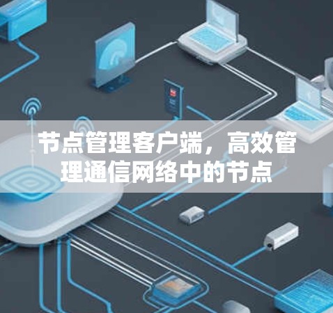 节点管理客户端，高效管理通信网络中的节点
