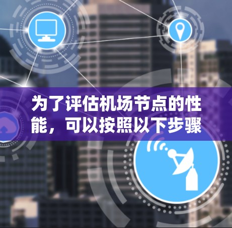 为了评估机场节点的性能，可以按照以下步骤进行系统化的评估