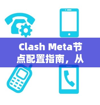 Clash Meta节点配置指南，从安装到优化