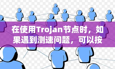 在使用Trojan节点时，如果遇到测速问题，可以按照以下步骤进行排查和解决