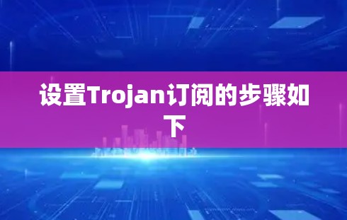 设置Trojan订阅的步骤如下