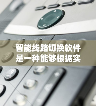 智能线路切换软件是一种能够根据实时网络状况自动调整数据传输路径的系统，旨在优化网络性能，提高可靠性和安全性。它通过以下几个核心功能实现其目标