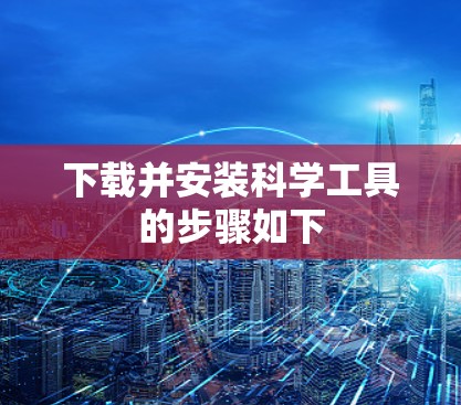 下载并安装科学工具的步骤如下