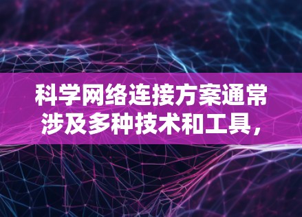 科学网络连接方案通常涉及多种技术和工具，旨在满足科学研究、数据分析、实时通信等需求。以下是一些常见的科学网络连接方案和工具