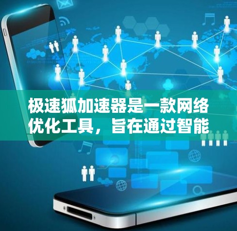 极速狐加速器是一款网络优化工具，旨在通过智能DNS、网络分段、代理等技术，帮助用户提升网络连接速度和稳定性。以下是关于极速狐加速器安卓客户端的详细信息和使用方法