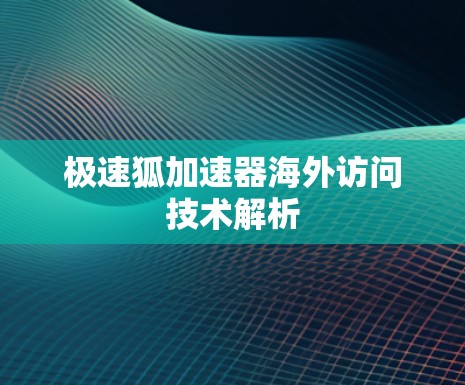 极速狐加速器海外访问技术解析