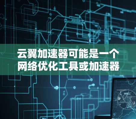 云翼加速器可能是一个网络优化工具或加速器软件，旨在提升网络连接的速度或效率。关于手机版的具体信息，可能需要根据具体的加速器服务提供商来确定