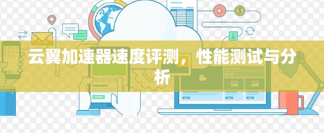 云翼加速器速度评测，性能测试与分析