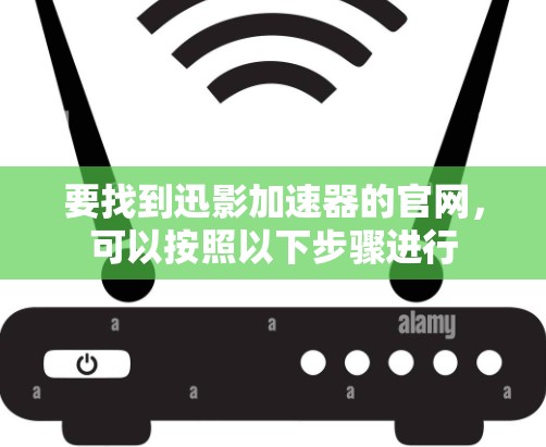 要找到迅影加速器的官网，可以按照以下步骤进行