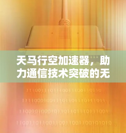 天马行空加速器，助力通信技术突破的无限可能
