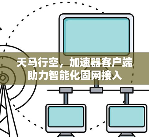 天马行空，加速器客户端助力智能化固网接入