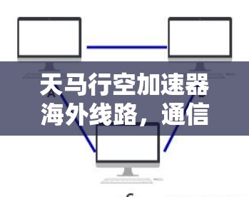 天马行空加速器海外线路，通信工程的创新突破