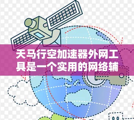 天马行空加速器外网工具是一个实用的网络辅助工具，旨在帮助用户更高效地访问外网资源。以下是对该工具的详细介绍和使用建议