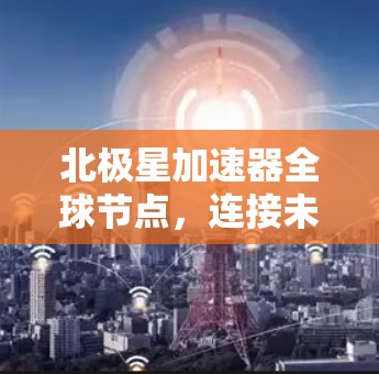 北极星加速器全球节点，连接未来通信的新维度