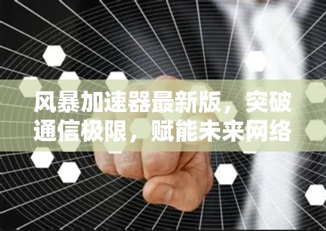风暴加速器最新版，突破通信极限，赋能未来网络