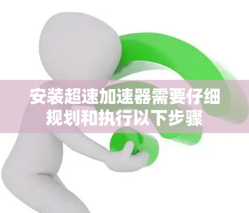安装超速加速器需要仔细规划和执行以下步骤