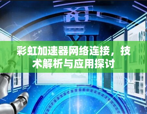 彩虹加速器网络连接，技术解析与应用探讨
