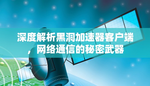 深度解析黑洞加速器客户端，网络通信的秘密武器