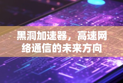 黑洞加速器，高速网络通信的未来方向