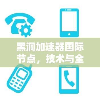 黑洞加速器国际节点，技术与全球通信的革新