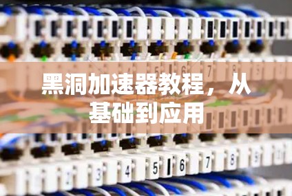 黑洞加速器教程，从基础到应用