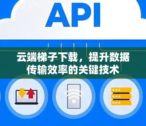 云端梯子下载，提升数据传输效率的关键技术