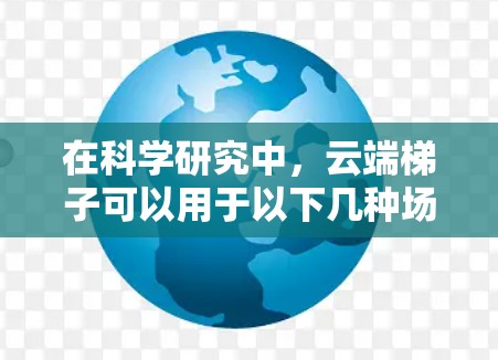 在科学研究中，云端梯子可以用于以下几种场景