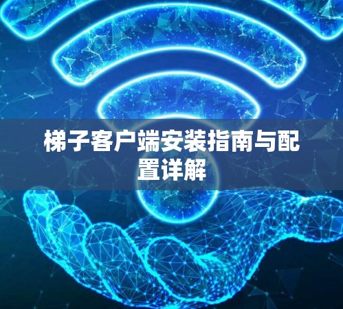 梯子客户端安装指南与配置详解