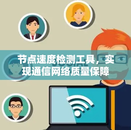 节点速度检测工具，实现通信网络质量保障