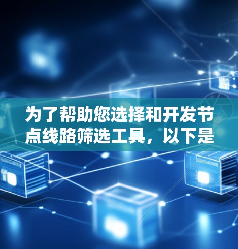 为了帮助您选择和开发节点线路筛选工具，以下是分步的建议和总结