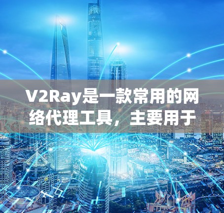 V2Ray是一款常用的网络代理工具，主要用于解决网络访问限制问题。以下是使用V2Ray的基本方法和步骤
