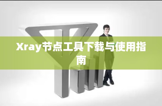 Xray节点工具下载与使用指南