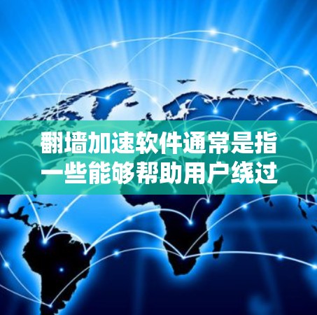 翻墙加速软件通常是指一些能够帮助用户绕过网络限制、访问被限制或屏蔽的网站和内容的工具。这些软件通常基于各种技术，包括代理服务器、VPN、DNS解析、域名隐藏等，以绕过网络管理员设置的访问限制