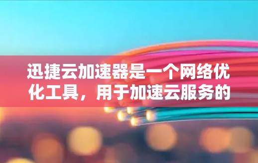 迅捷云加速器是一个网络优化工具，用于加速云服务的数据传输和访问。虽然我无法直接提供下载链接，但你可以通过以下步骤找到最新版本