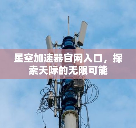 星空加速器官网入口，探索天际的无限可能