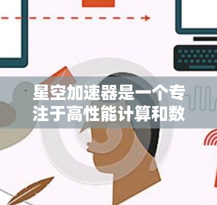 星空加速器是一个专注于高性能计算和数据处理的解决方案，旨在通过优化硬件和软件资源，显著提升计算效率和数据处理能力。最新版本的星空加速器引入了多项创新功能和性能优化，包括