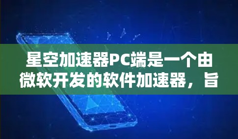 星空加速器PC端是一个由微软开发的软件加速器，旨在优化存储性能，提升应用程序的加载速度和运行效率。以下是对星空加速器PC端功能、特点、评价及相关考虑因素的详细分析