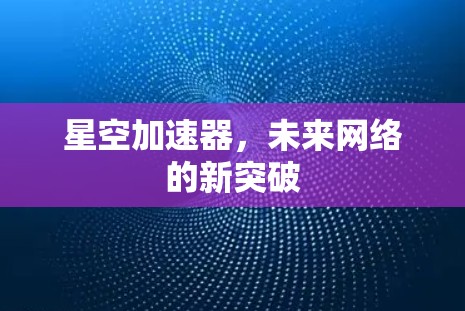 星空加速器，未来网络的新突破