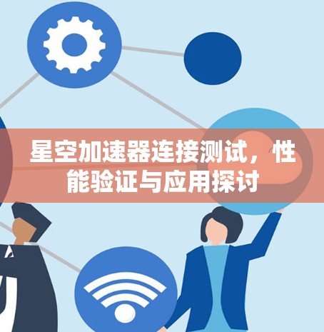 星空加速器连接测试，性能验证与应用探讨
