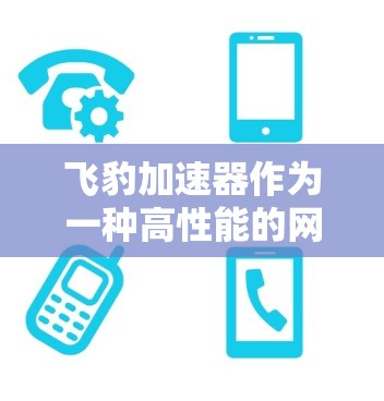 飞豹加速器作为一种高性能的网络加速解决方案，支持外网访问，确保了数据传输的高效性和安全性。以下是对其外网访问的详细分析