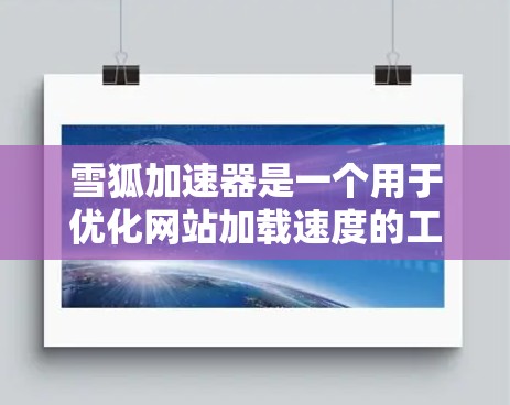 雪狐加速器是一个用于优化网站加载速度的工具，它可以帮助您加速网站的加载速度，提高用户体验。要访问雪狐加速器的官网，您可以按照以下步骤操作