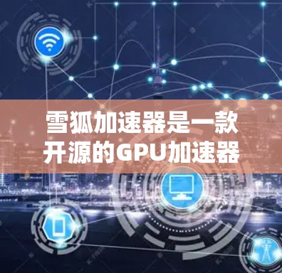 雪狐加速器是一款开源的GPU加速器，旨在优化计算机的图形处理性能。如果你想下载最新版本的雪狐加速器，建议访问其官方网站或相关开发者平台