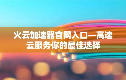 火云加速器官网入口—高速云服务你的最佳选择