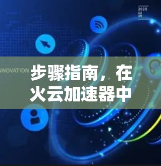 步骤指南，在火云加速器中实现海外访问