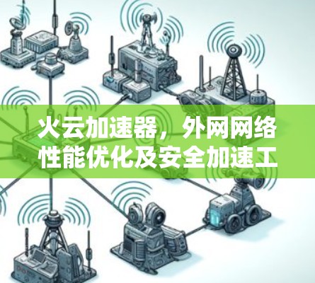 火云加速器，外网网络性能优化及安全加速工具