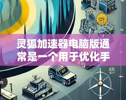 灵狐加速器电脑版通常是一个用于优化手机或其他设备性能的工具，但如果你在Windows电脑上遇到了问题，可以按照以下步骤尝试解决