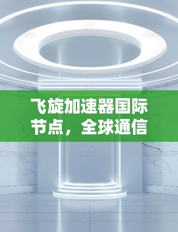 飞旋加速器国际节点，全球通信的新突破